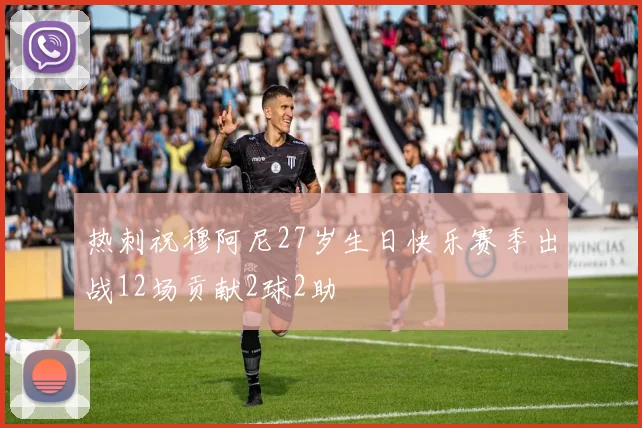 热刺祝穆阿尼27岁生日快乐赛季出战12场贡献2球2助