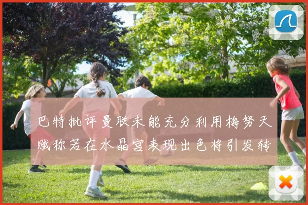 巴特批评曼联未能充分利用梅努天赋称若在水晶宫表现出色将引发转会竞争