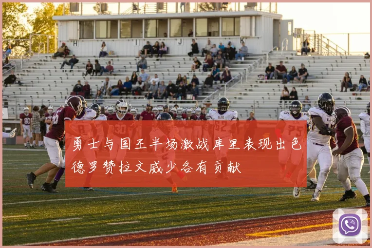 勇士与国王半场激战库里表现出色德罗赞拉文威少各有贡献