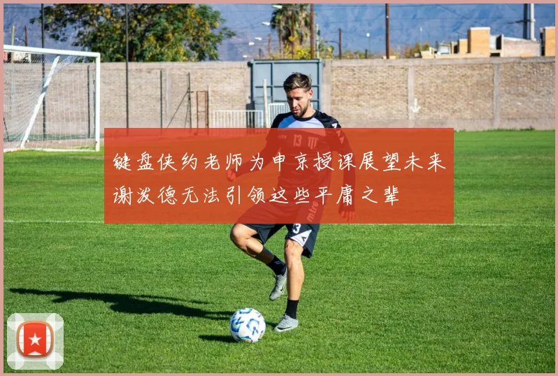键盘侠约老师为申京授课展望未来谢泼德无法引领这些平庸之辈